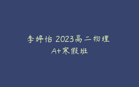 李婷怡 2023高二物理 A+寒假班-51自学联盟