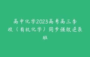 高中化学2023高考高三李政（有机化学）同步强效逆袭班-51自学联盟