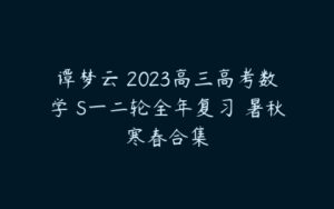 谭梦云 2023高三高考数学 S一二轮全年复习 暑秋寒春合集-51自学联盟