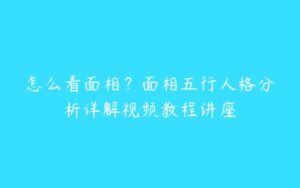 怎么看面相？面相五行人格分析详解视频教程讲座-51自学联盟