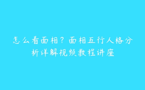 怎么看面相？面相五行人格分析详解视频教程讲座-51自学联盟