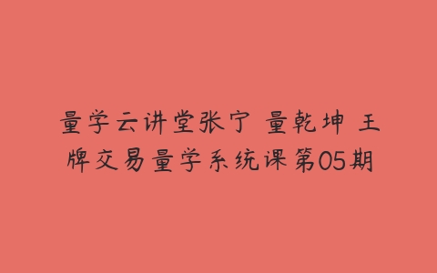 量学云讲堂张宁 量乾坤 王牌交易量学系统课第05期-51自学联盟