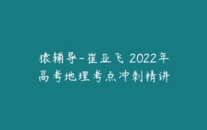 猿辅导-崔亚飞 2022年高考地理考点冲刺精讲-51自学联盟