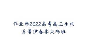 作业帮2022高考高三生物苏萧伊春季尖端班-51自学联盟