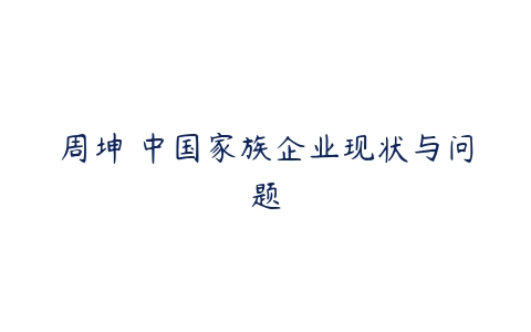 周坤 中国家族企业现状与问题-51自学联盟