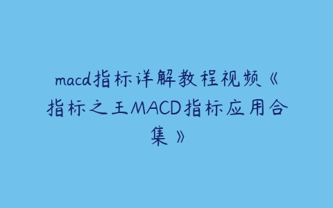 macd指标详解教程视频《指标之王MACD指标应用合集》-51自学联盟