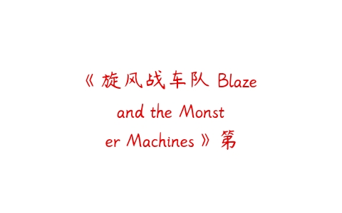 《旋风战车队 Blaze and the Monster Machines》第一二季中文版全40集-51自学联盟