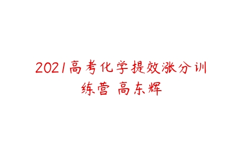 2021高考化学提效涨分训练营 高东辉-51自学联盟