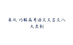 乘风 巧解高考语文文言文八大类别-51自学联盟