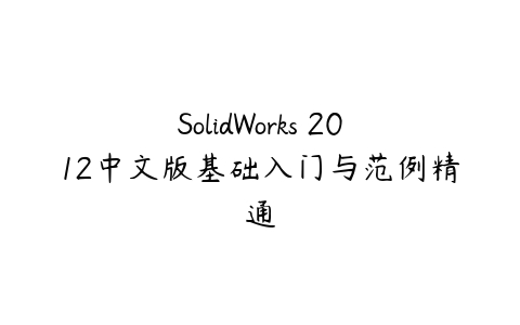 SolidWorks 2012中文版基础入门与范例精通课程资源下载