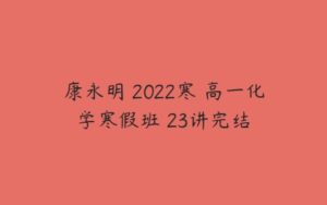 康永明 2022寒 高一化学寒假班 23讲完结-51自学联盟