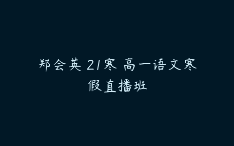 郑会英 21寒 高一语文寒假直播班-51自学联盟