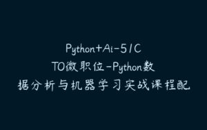 Python+Ai-51CTO微职位-Python数据分析与机器学习实战课程配套视频课程-51自学联盟
