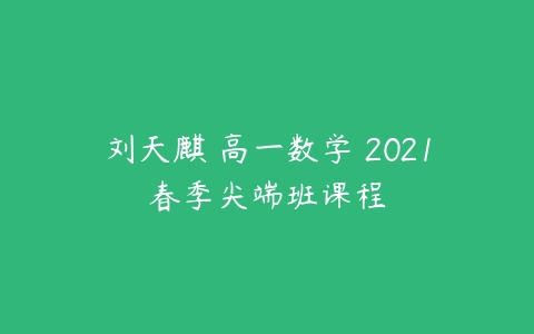 刘天麒 高一数学 2021春季尖端班课程-51自学联盟