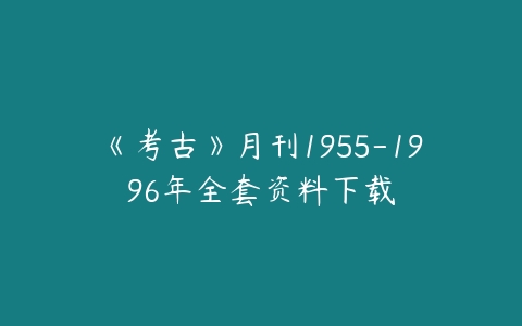 《考古》月刊1955-1996年全套资料下载-51自学联盟