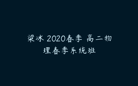 梁冰 2020春季 高二物理春季系统班-51自学联盟