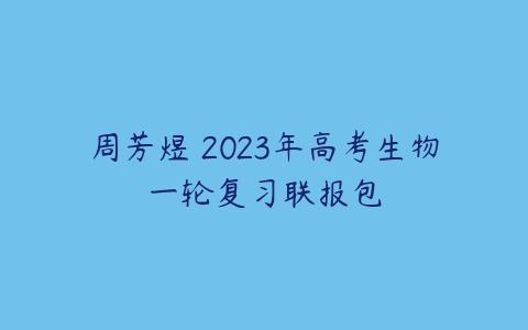 周芳煜 2023年高考生物一轮复习联报包-51自学联盟