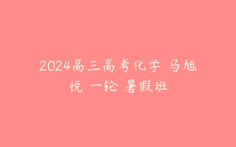 2024高三高考化学 马旭悦 一轮 暑假班-51自学联盟