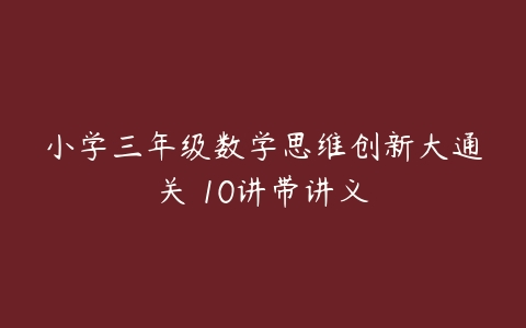 小学三年级数学思维创新大通关 10讲带讲义-51自学联盟