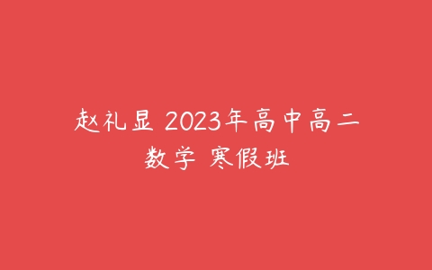 赵礼显 2023年高中高二数学 寒假班-51自学联盟