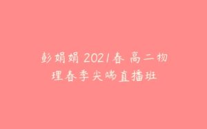 彭娟娟 2021春 高二物理春季尖端直播班-51自学联盟