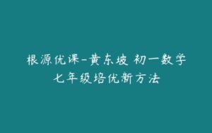 根源优课-黄东坡 初一数学七年级培优新方法-51自学联盟