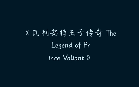 《瓦利安特王子传奇 The Legend of Prince Valiant》第一季英文版全26集-51自学联盟
