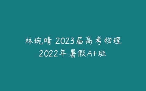 林琬晴 2023届高考物理2022年暑假A+班 -51自学联盟