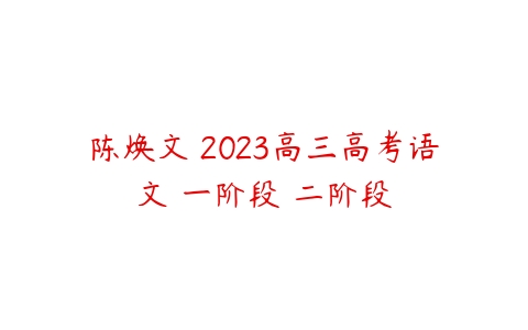 陈焕文 2023高三高考语文 一阶段 二阶段-51自学联盟