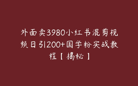 外面卖3980小红书混剪视频日引200+国学粉实战教程【揭秘】-51自学联盟