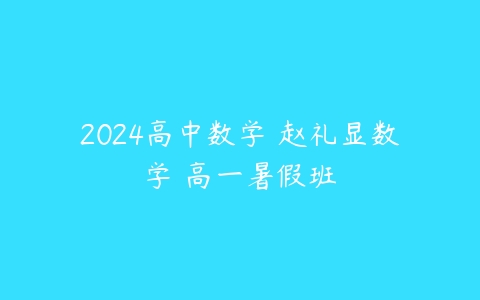 2024高中数学 赵礼显数学 高一暑假班-51自学联盟