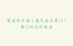 楚恒顾东海《通天法术奇门》奇门风水改旺法-51自学联盟