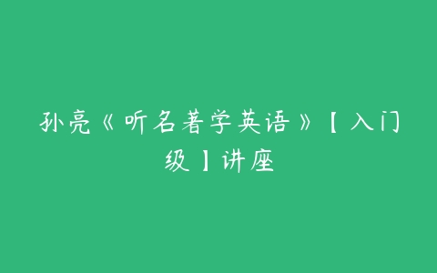 孙亮《听名著学英语》【入门级】讲座-51自学联盟