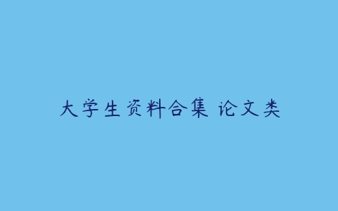 大学生资料合集 论文类-51自学联盟