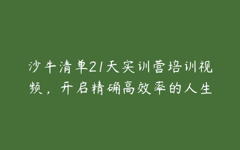 沙牛清单21天实训营培训视频，开启精确高效率的人生-51自学联盟