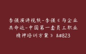 李强演讲视频-李强《与企业共命运-中国第一套员工职业精神培训方案》 ...-51自学联盟