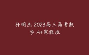 孙明杰 2023高三高考数学 A+寒假班-51自学联盟