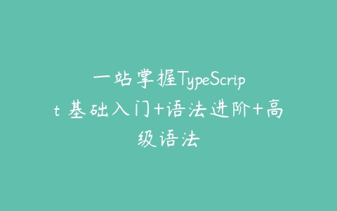 一站掌握TypeScript 基础入门+语法进阶+高级语法-51自学联盟