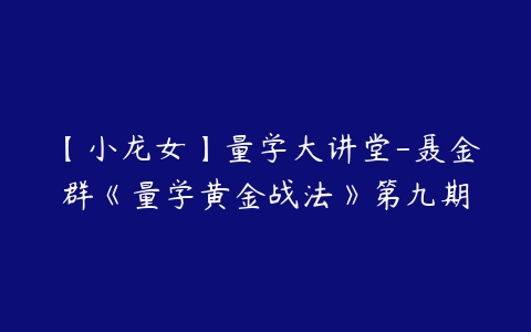 【小龙女】量学大讲堂-聂金群《量学黄金战法》第九期-51自学联盟