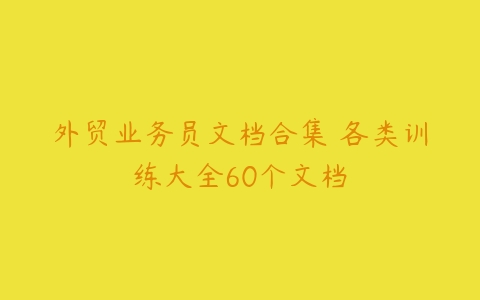 外贸业务员文档合集 各类训练大全60个文档-51自学联盟