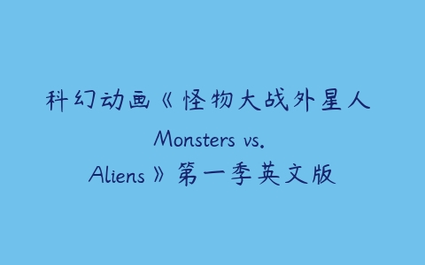 科幻动画《怪物大战外星人 Monsters vs. Aliens》第一季英文版全50集-51自学联盟