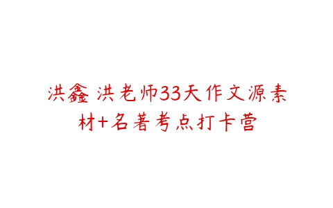 洪鑫 洪老师33天作文源素材+名著考点打卡营-51自学联盟