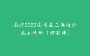 高途2022高考高三英语徐磊点睛班（押题课）-51自学联盟