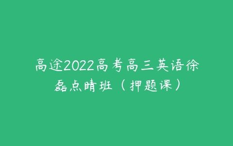 高途2022高考高三英语徐磊点睛班（押题课）-51自学联盟