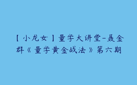 【小龙女】量学大讲堂-聂金群《量学黄金战法》第六期-51自学联盟