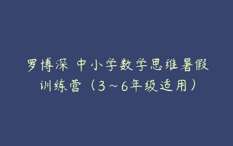 罗博深 中小学数学思维暑假训练营（3~6年级适用）-51自学联盟