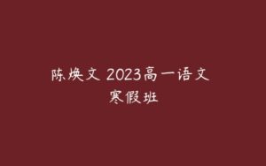 陈焕文 2023高一语文 寒假班-51自学联盟