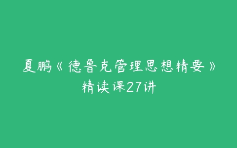 夏鹏《德鲁克管理思想精要》精读课27讲-51自学联盟