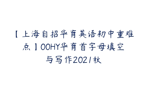 【上海自招华育英语初中重难点】00HY华育首字母填空与写作2021秋-51自学联盟