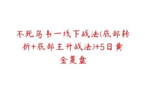 不死鸟韦一线下战法(底部转折+底部主升战法)+5日黄金复盘-51自学联盟